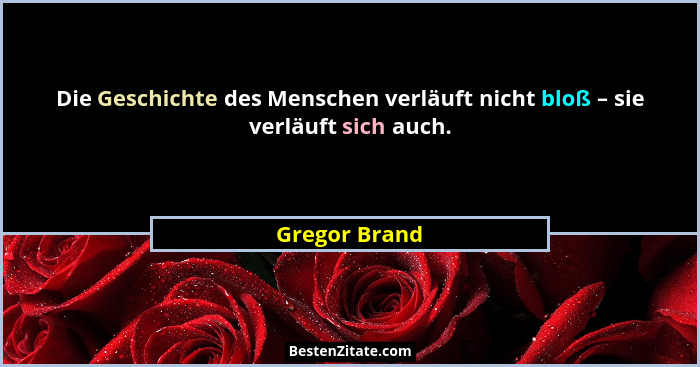 Die Geschichte des Menschen verläuft nicht bloß – sie verläuft sich auch.... - Gregor Brand