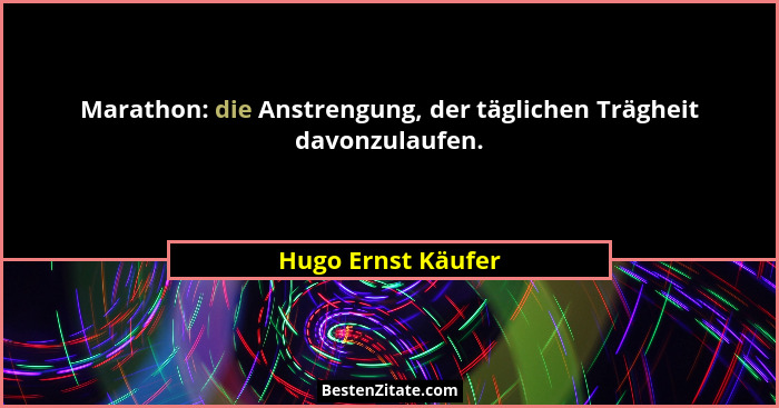 Marathon: die Anstrengung, der täglichen Trägheit davonzulaufen.... - Hugo Ernst Käufer