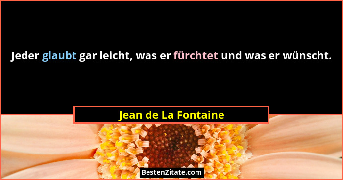 Jeder glaubt gar leicht, was er fürchtet und was er wünscht.... - Jean de La Fontaine
