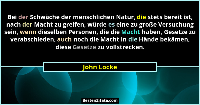 Bei der Schwäche der menschlichen Natur, die stets bereit ist, nach der Macht zu greifen, würde es eine zu große Versuchung sein, wenn di... - John Locke