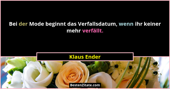 Bei der Mode beginnt das Verfallsdatum, wenn ihr keiner mehr verfällt.... - Klaus Ender