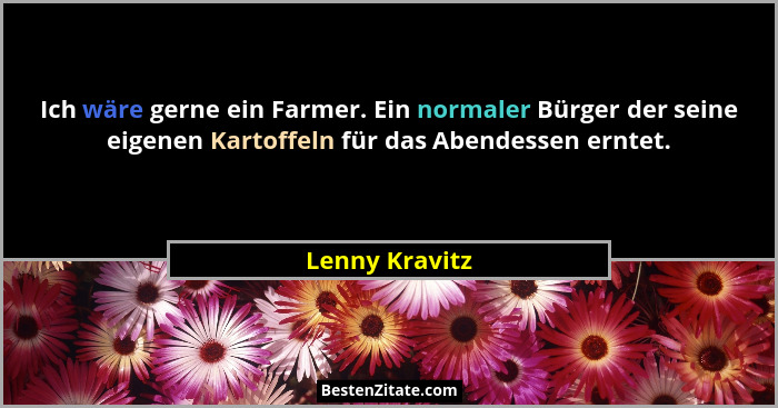 Ich wäre gerne ein Farmer. Ein normaler Bürger der seine eigenen Kartoffeln für das Abendessen erntet.... - Lenny Kravitz