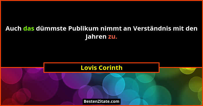 Auch das dümmste Publikum nimmt an Verständnis mit den Jahren zu.... - Lovis Corinth
