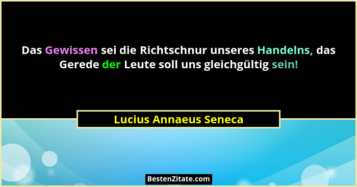 Das Gewissen sei die Richtschnur unseres Handelns, das Gerede der Leute soll uns gleichgültig sein!... - Lucius Annaeus Seneca