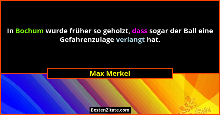 In Bochum wurde früher so geholzt, dass sogar der Ball eine Gefahrenzulage verlangt hat.... - Max Merkel