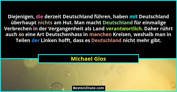 Diejenigen, die derzeit Deutschland führen, haben mit Deutschland überhaupt nichts am Hut. Man macht Deutschland für einmalige Verbrech... - Michael Glos