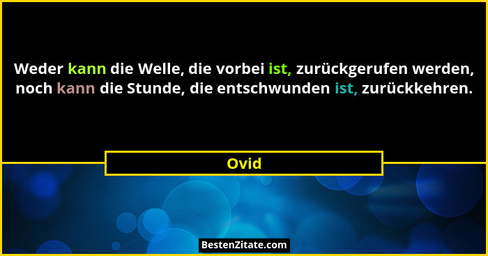 Weder kann die Welle, die vorbei ist, zurückgerufen werden, noch kann die Stunde, die entschwunden ist, zurückkehren.... - Ovid