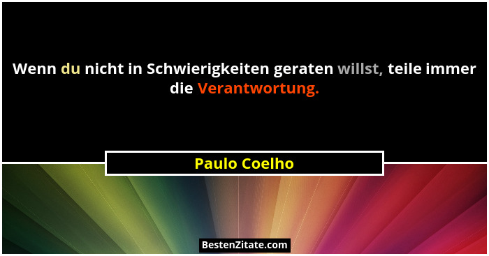 Wenn du nicht in Schwierigkeiten geraten willst, teile immer die Verantwortung.... - Paulo Coelho