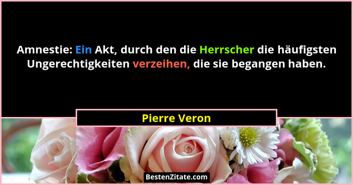 Amnestie: Ein Akt, durch den die Herrscher die häufigsten Ungerechtigkeiten verzeihen, die sie begangen haben.... - Pierre Veron