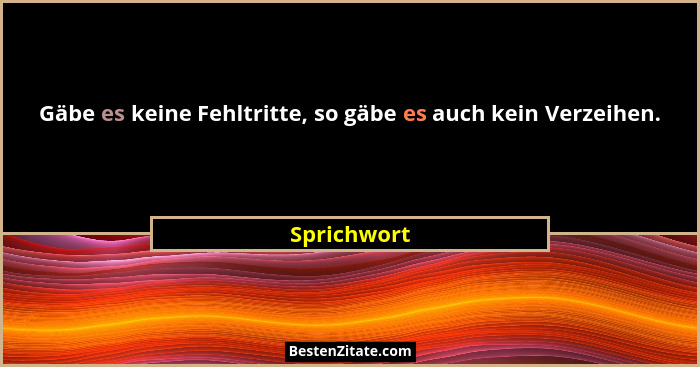 Gäbe es keine Fehltritte, so gäbe es auch kein Verzeihen.... - Sprichwort