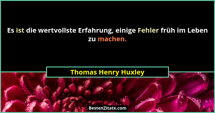 Es ist die wertvollste Erfahrung, einige Fehler früh im Leben zu machen.... - Thomas Henry Huxley
