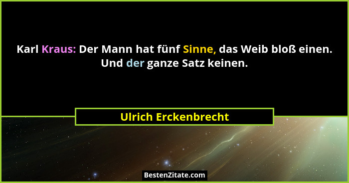 Karl Kraus: Der Mann hat fünf Sinne, das Weib bloß einen. Und der ganze Satz keinen.... - Ulrich Erckenbrecht
