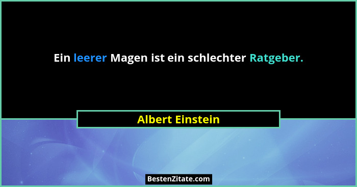 Ein leerer Magen ist ein schlechter Ratgeber.... - Albert Einstein