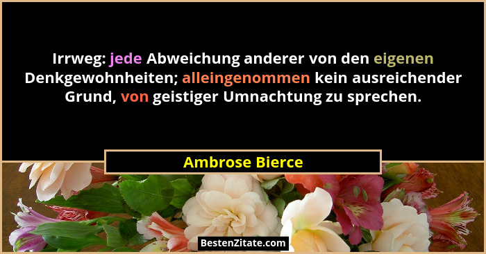 Irrweg: jede Abweichung anderer von den eigenen Denkgewohnheiten; alleingenommen kein ausreichender Grund, von geistiger Umnachtung z... - Ambrose Bierce