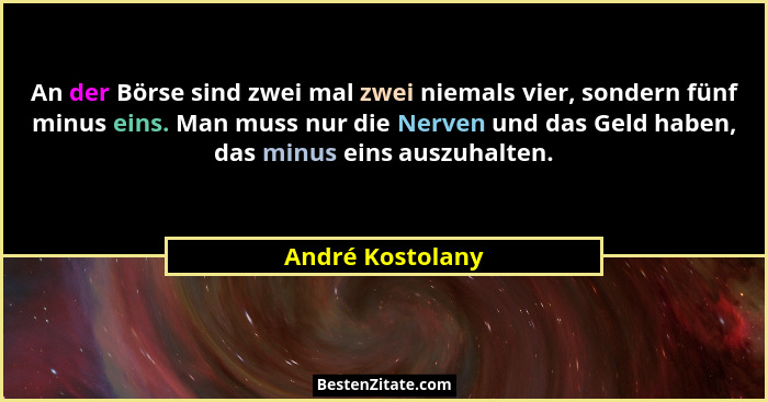 An der Börse sind zwei mal zwei niemals vier, sondern fünf minus eins. Man muss nur die Nerven und das Geld haben, das minus eins au... - André Kostolany