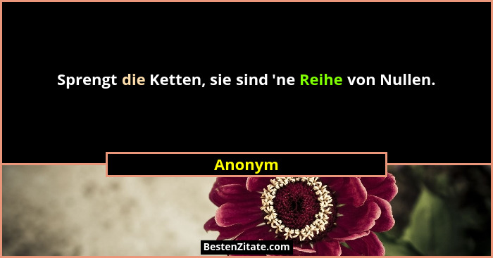 Sprengt die Ketten, sie sind 'ne Reihe von Nullen.... - Anonym