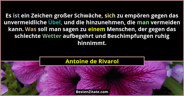Es ist ein Zeichen großer Schwäche, sich zu empören gegen das unvermeidliche Übel, und die hinzunehmen, die man vermeiden kann. W... - Antoine de Rivarol