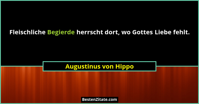 Fleischliche Begierde herrscht dort, wo Gottes Liebe fehlt.... - Augustinus von Hippo