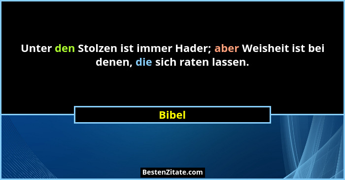 Unter den Stolzen ist immer Hader; aber Weisheit ist bei denen, die sich raten lassen.... - Bibel
