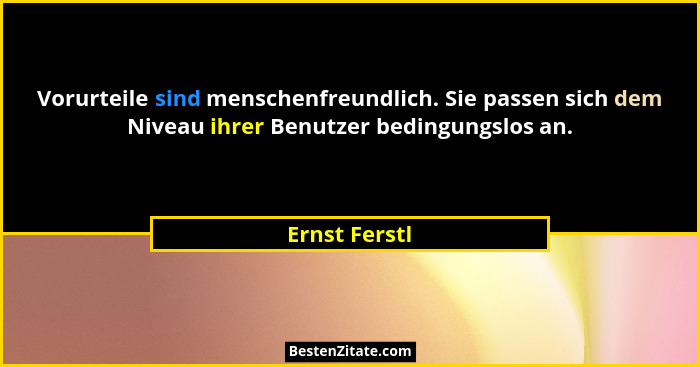 Vorurteile sind menschenfreundlich. Sie passen sich dem Niveau ihrer Benutzer bedingungslos an.... - Ernst Ferstl