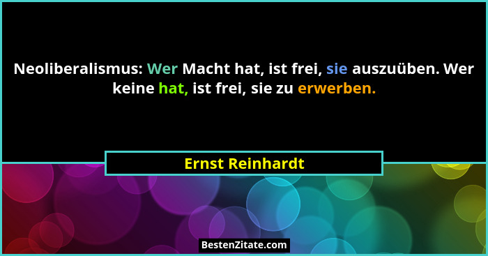 Neoliberalismus: Wer Macht hat, ist frei, sie auszuüben. Wer keine hat, ist frei, sie zu erwerben.... - Ernst Reinhardt