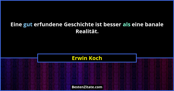 Eine gut erfundene Geschichte ist besser als eine banale Realität.... - Erwin Koch
