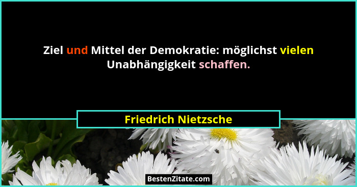 Ziel und Mittel der Demokratie: möglichst vielen Unabhängigkeit schaffen.... - Friedrich Nietzsche
