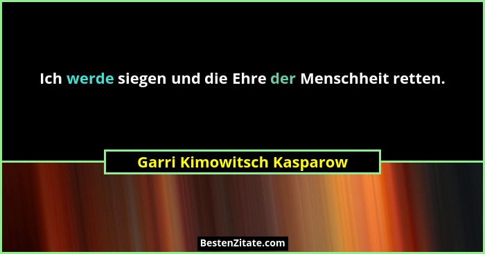 Ich werde siegen und die Ehre der Menschheit retten.... - Garri Kimowitsch Kasparow