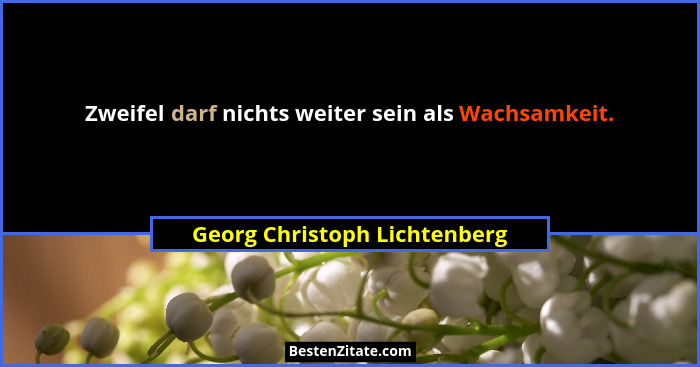Zweifel darf nichts weiter sein als Wachsamkeit.... - Georg Christoph Lichtenberg