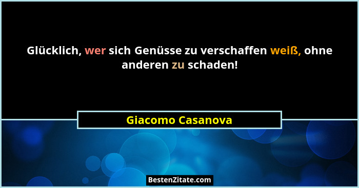 Glücklich, wer sich Genüsse zu verschaffen weiß, ohne anderen zu schaden!... - Giacomo Casanova