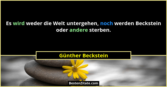 Es wird weder die Welt untergehen, noch werden Beckstein oder andere sterben.... - Günther Beckstein