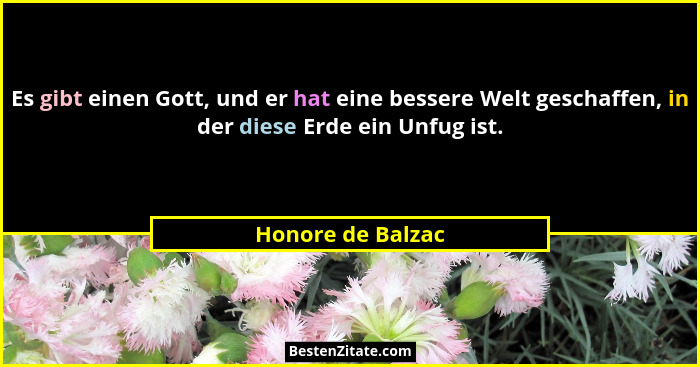 Es gibt einen Gott, und er hat eine bessere Welt geschaffen, in der diese Erde ein Unfug ist.... - Honore de Balzac