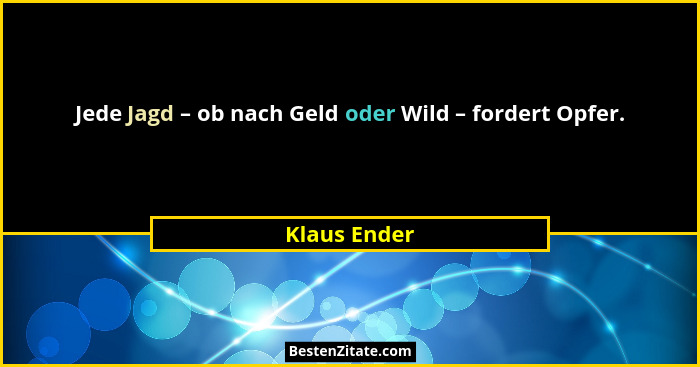 Jede Jagd – ob nach Geld oder Wild – fordert Opfer.... - Klaus Ender