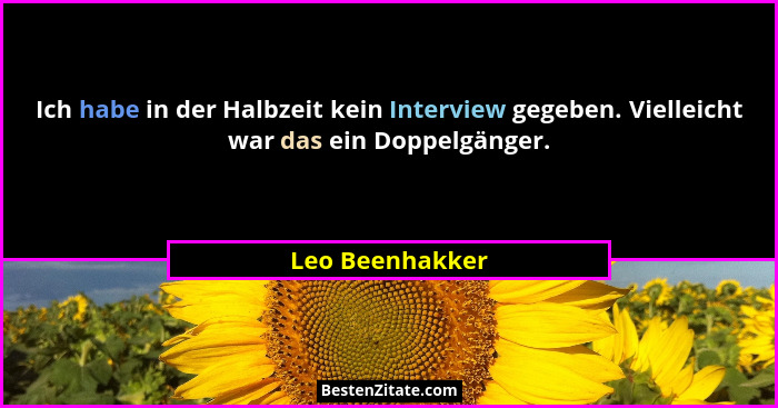 Ich habe in der Halbzeit kein Interview gegeben. Vielleicht war das ein Doppelgänger.... - Leo Beenhakker