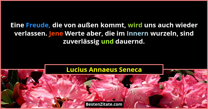 Eine Freude, die von außen kommt, wird uns auch wieder verlassen. Jene Werte aber, die im Innern wurzeln, sind zuverlässig und... - Lucius Annaeus Seneca