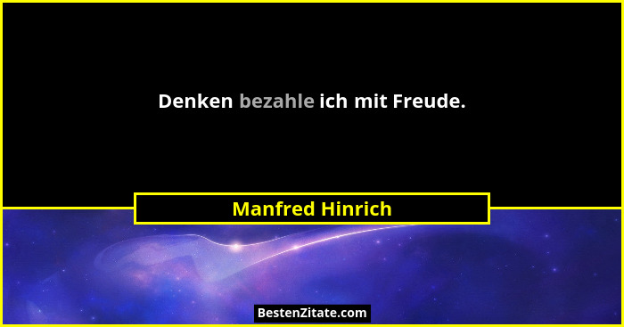 Denken bezahle ich mit Freude.... - Manfred Hinrich