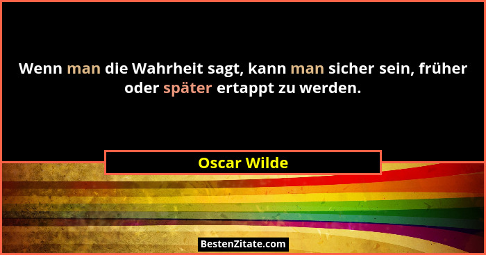Wenn man die Wahrheit sagt, kann man sicher sein, früher oder später ertappt zu werden.... - Oscar Wilde