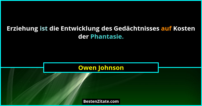 Erziehung ist die Entwicklung des Gedächtnisses auf Kosten der Phantasie.... - Owen Johnson