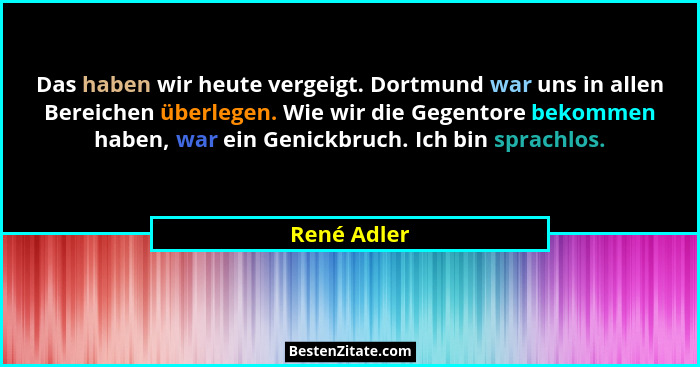 Das haben wir heute vergeigt. Dortmund war uns in allen Bereichen überlegen. Wie wir die Gegentore bekommen haben, war ein Genickbruch. I... - René Adler