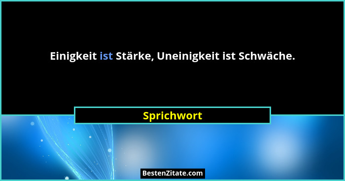 Einigkeit ist Stärke, Uneinigkeit ist Schwäche.... - Sprichwort