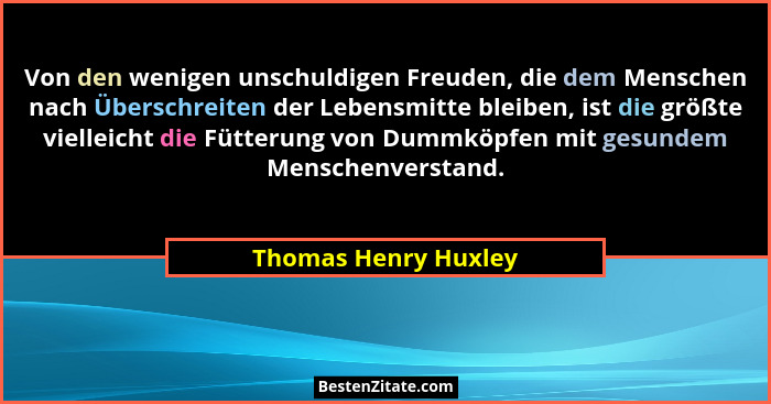 Von den wenigen unschuldigen Freuden, die dem Menschen nach Überschreiten der Lebensmitte bleiben, ist die größte vielleicht die... - Thomas Henry Huxley