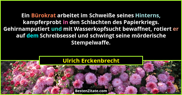 Ein Bürokrat arbeitet im Schweiße seines Hinterns, kampferprobt in den Schlachten des Papierkriegs. Gehirnamputiert und mit Wass... - Ulrich Erckenbrecht