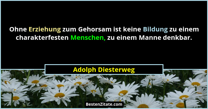 Ohne Erziehung zum Gehorsam ist keine Bildung zu einem charakterfesten Menschen, zu einem Manne denkbar.... - Adolph Diesterweg