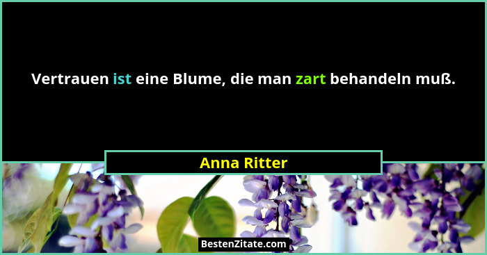 Vertrauen ist eine Blume, die man zart behandeln muß.... - Anna Ritter