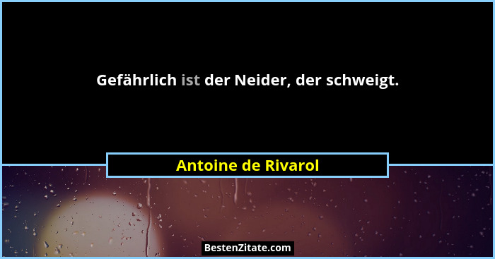 Gefährlich ist der Neider, der schweigt.... - Antoine de Rivarol