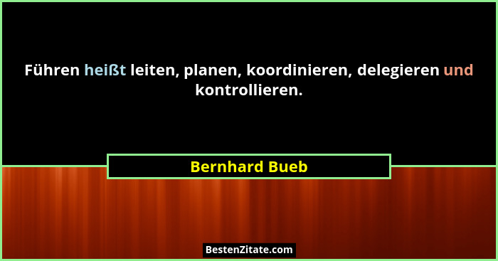 Führen heißt leiten, planen, koordinieren, delegieren und kontrollieren.... - Bernhard Bueb