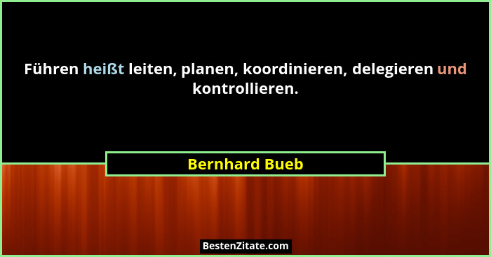 Führen heißt leiten, planen, koordinieren, delegieren und kontrollieren.... - Bernhard Bueb