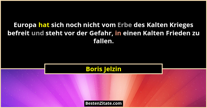 Europa hat sich noch nicht vom Erbe des Kalten Krieges befreit und steht vor der Gefahr, in einen Kalten Frieden zu fallen.... - Boris Jelzin