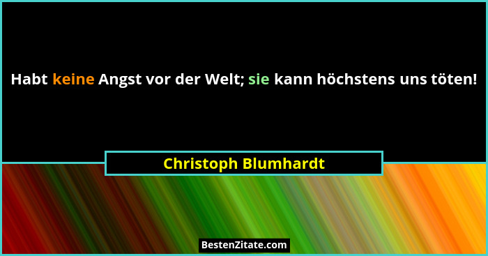 Habt keine Angst vor der Welt; sie kann höchstens uns töten!... - Christoph Blumhardt