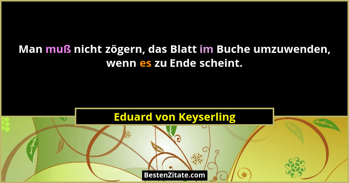 Man muß nicht zögern, das Blatt im Buche umzuwenden, wenn es zu Ende scheint.... - Eduard von Keyserling